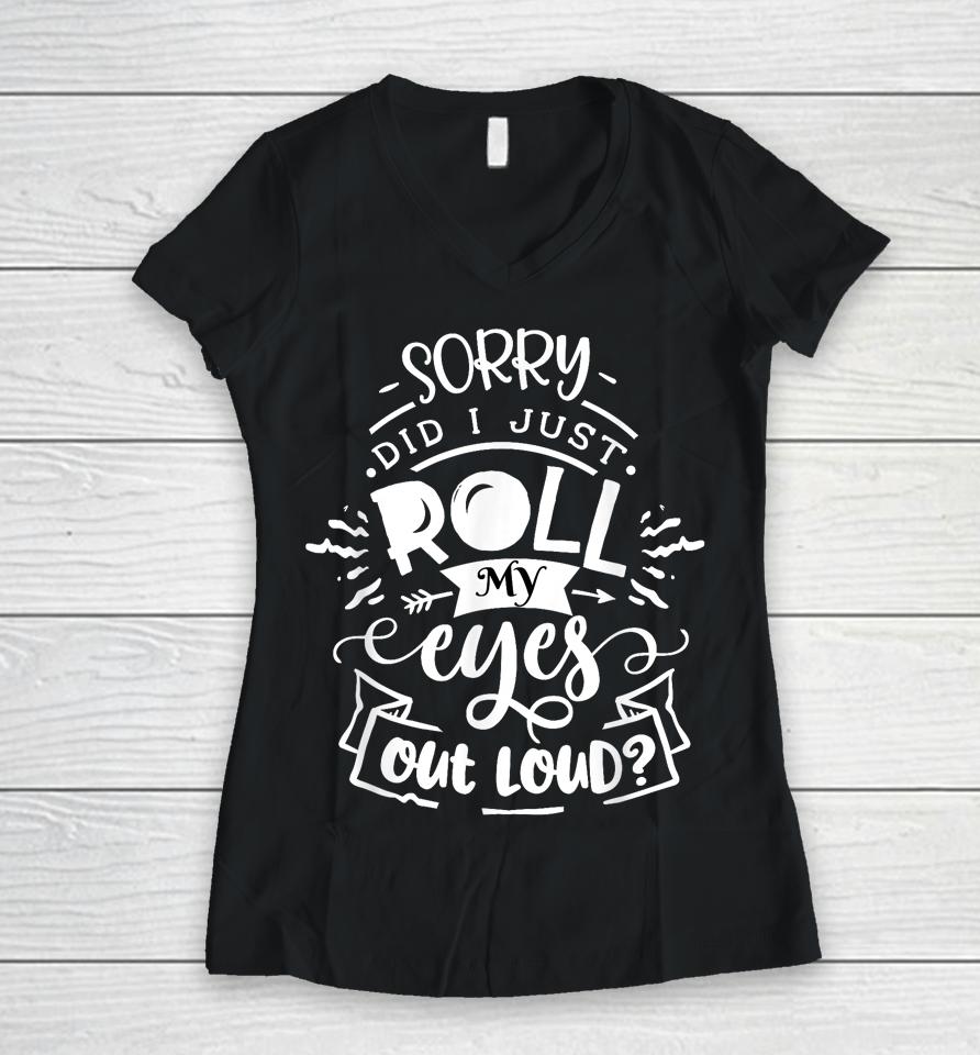 I'm Sorry Did I Roll My Eyes Out Loud Women V-Neck T-Shirt
