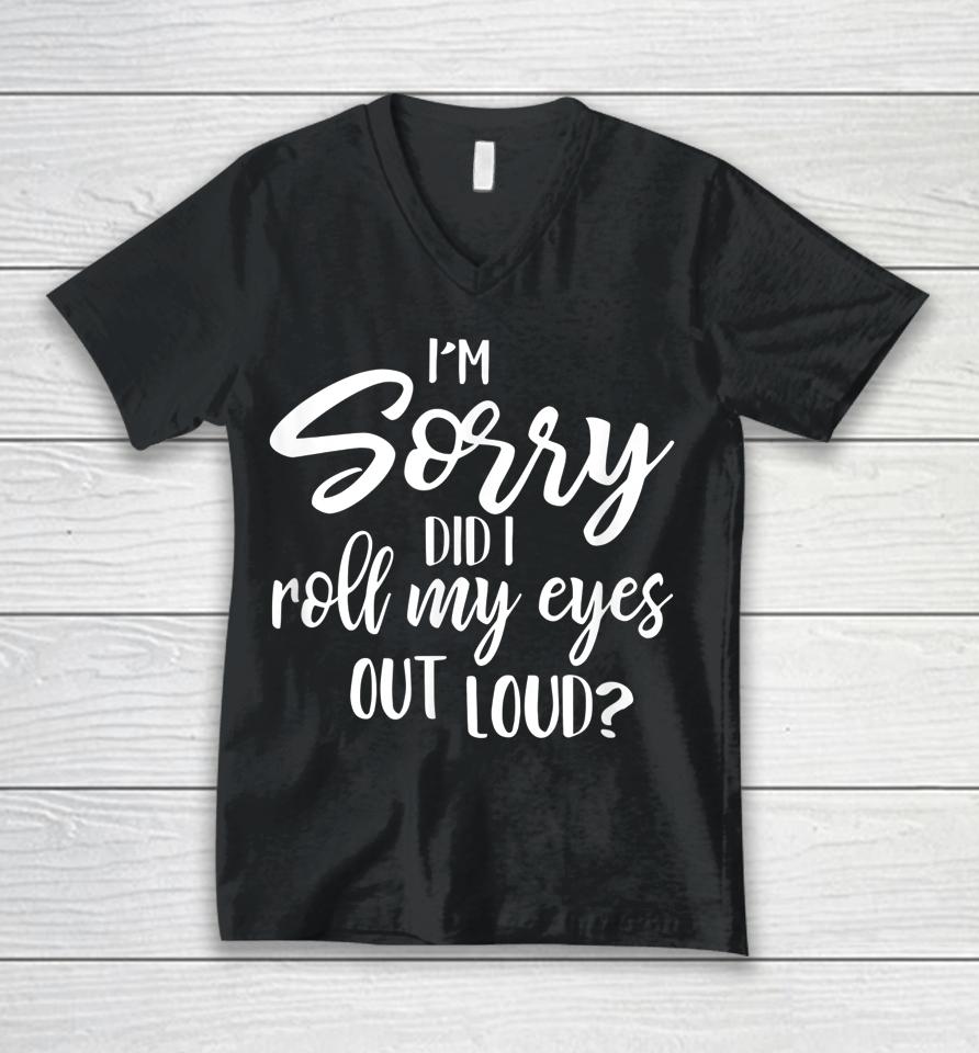 I'm Sorry Did I Roll My Eyes Out Loud Unisex V-Neck T-Shirt