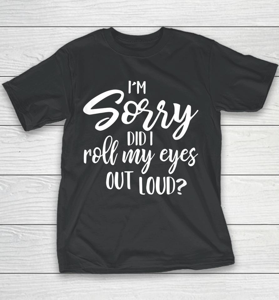 I'm Sorry Did I Roll My Eyes Out Loud Youth T-Shirt