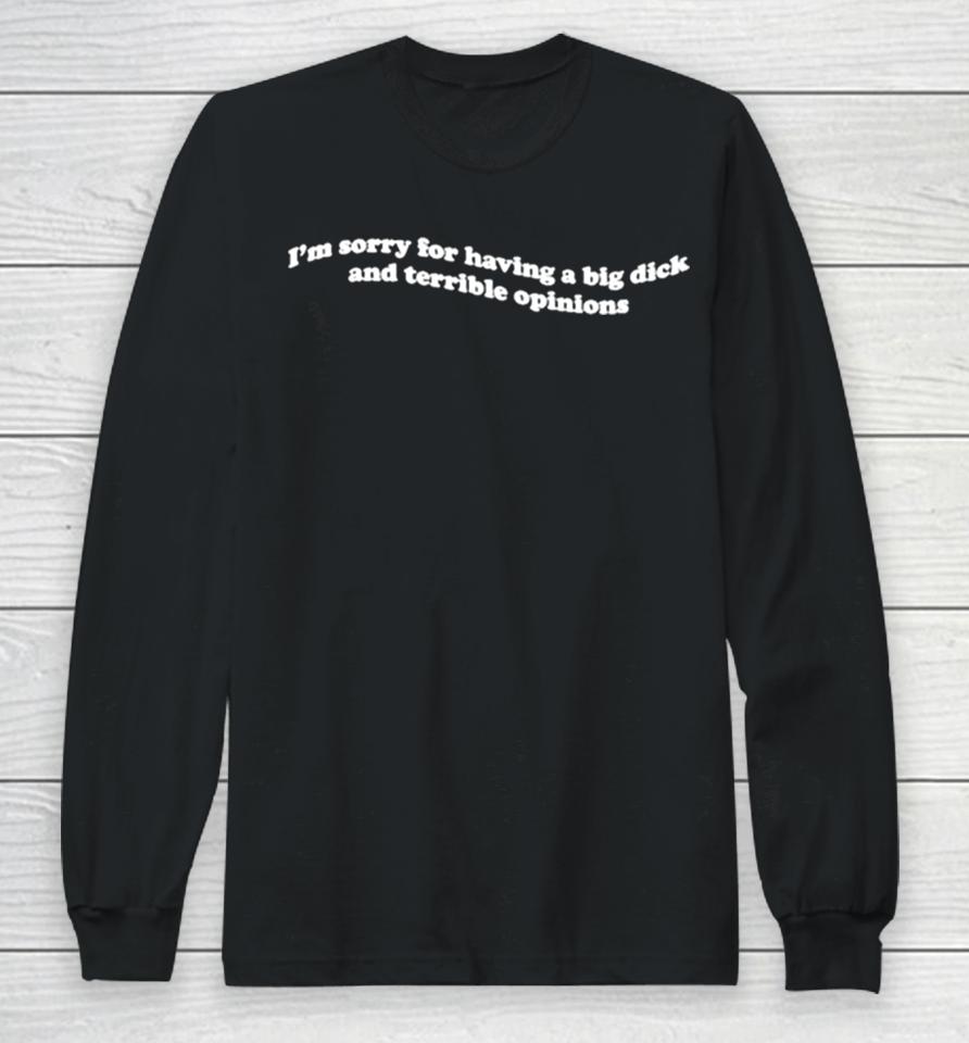 I’m Sorry For Having A Big Dick And Terrible Opinions Long Sleeve T-Shirt
