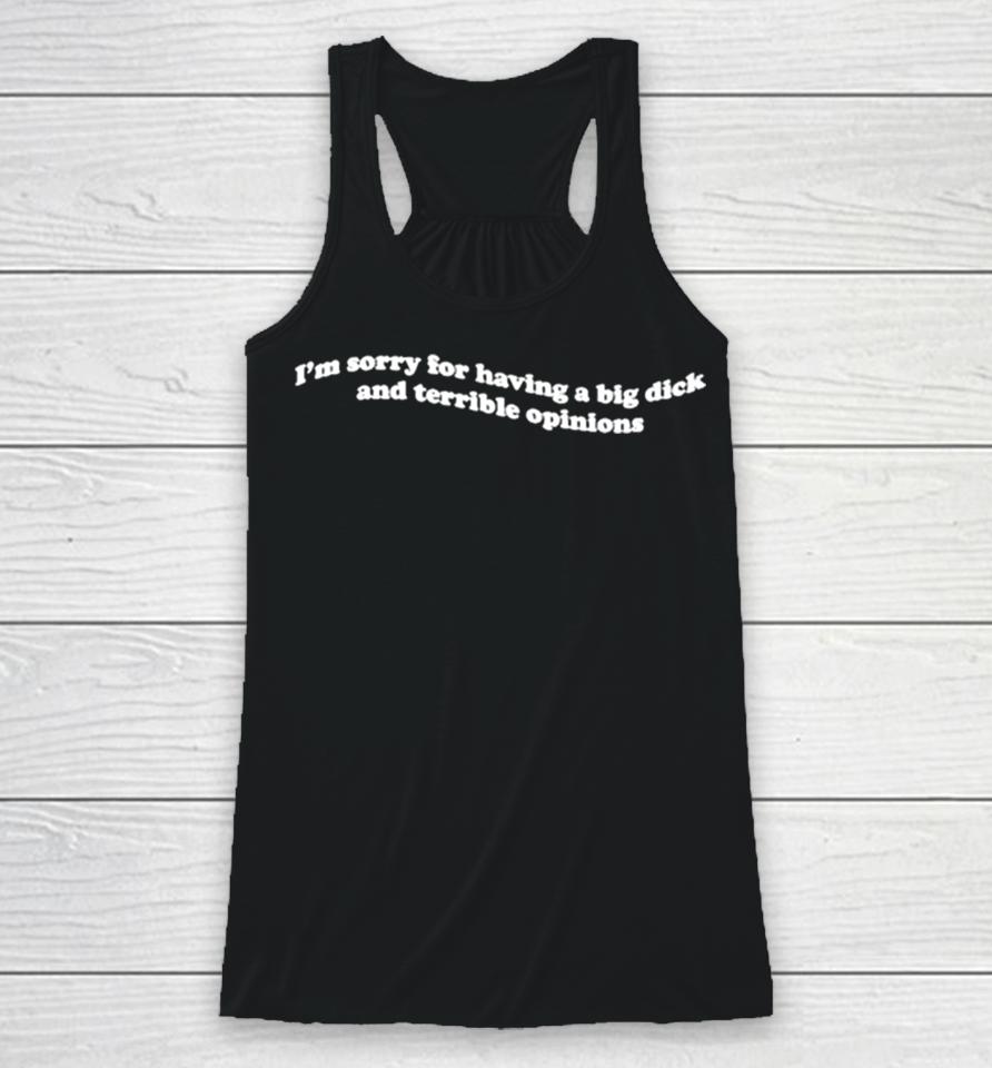 I’m Sorry For Having A Big Dick And Terrible Opinions Racerback Tank