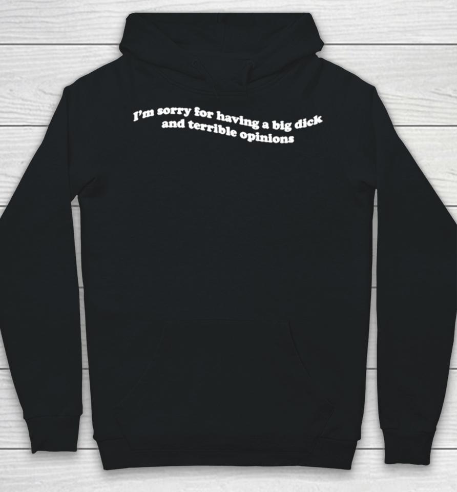 I’m Sorry For Having A Big Dick And Terrible Opinions Hoodie