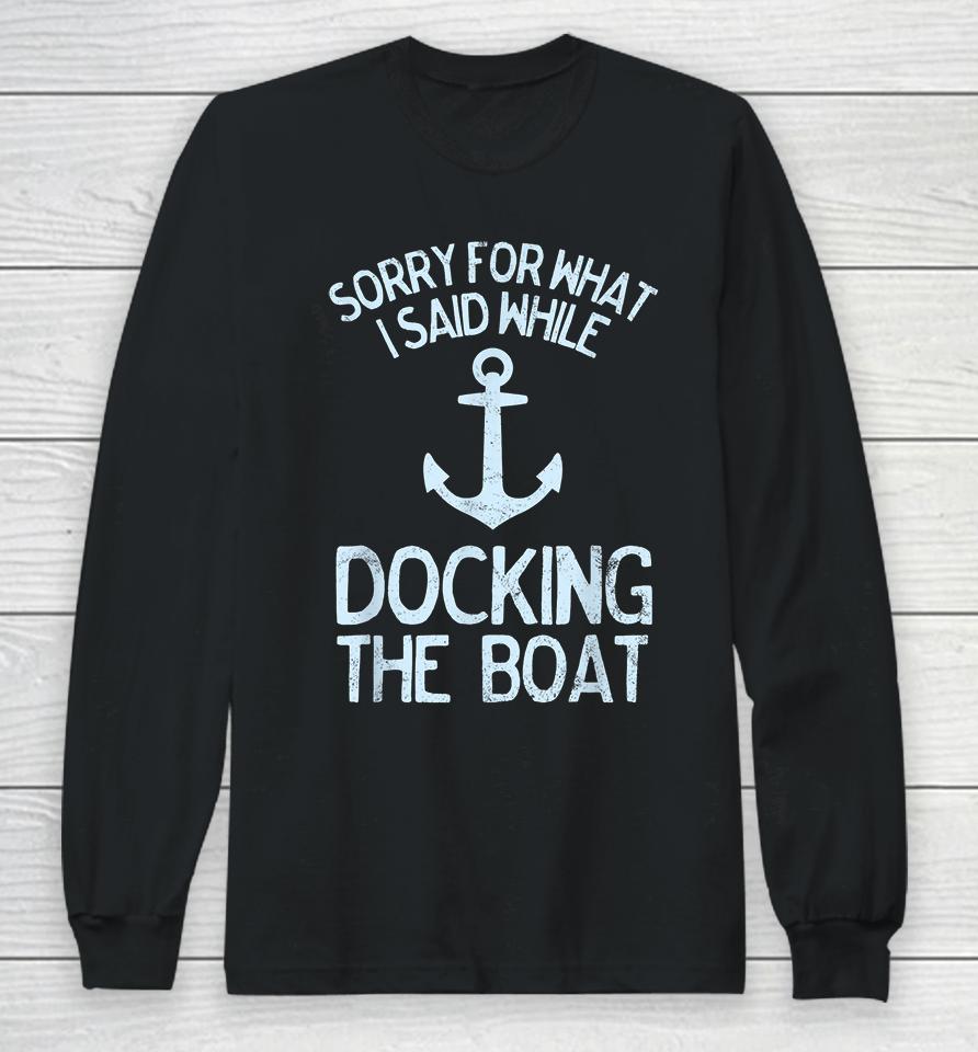 I'm Sorry For What I Said When I Was Docking The Boat Long Sleeve T-Shirt