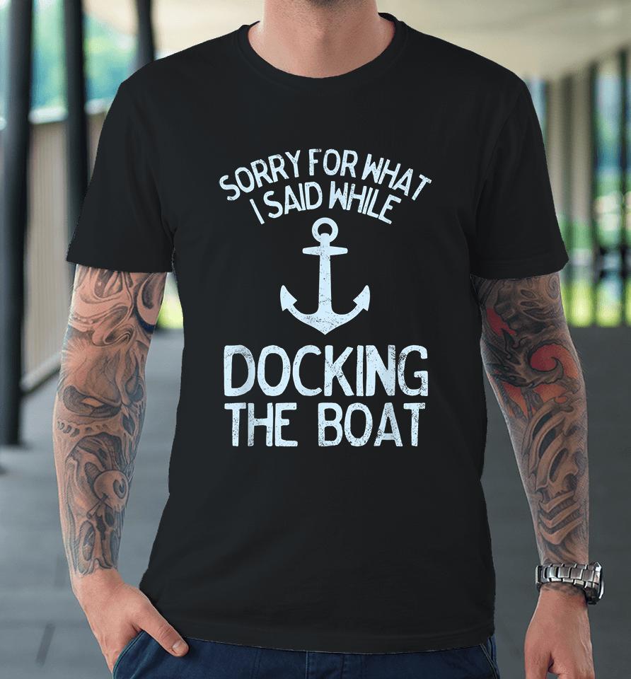 I'm Sorry For What I Said When I Was Docking The Boat Premium T-Shirt