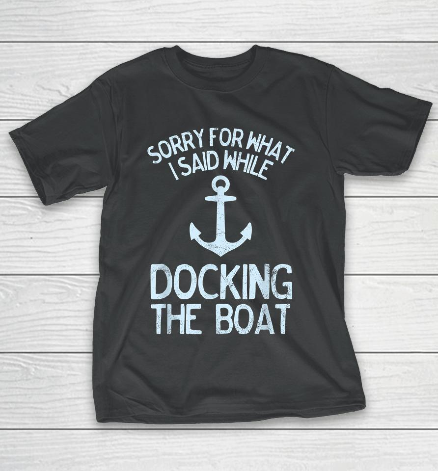 I'm Sorry For What I Said When I Was Docking The Boat T-Shirt