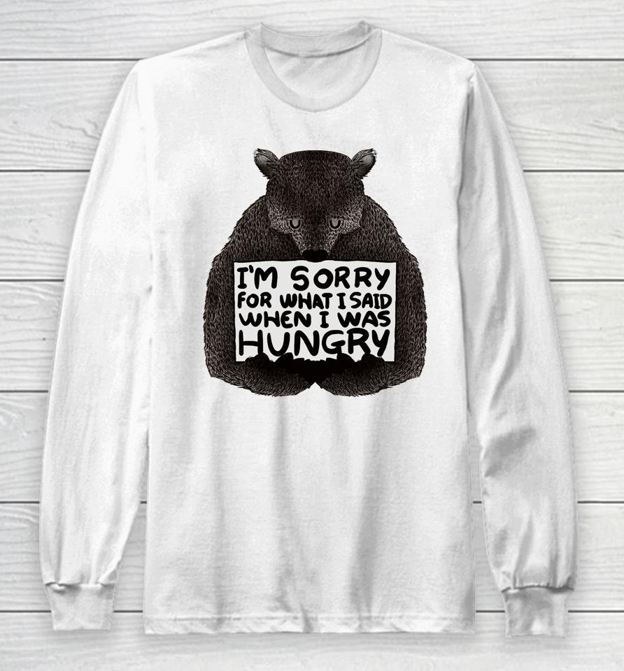 I'm Sorry For What I Said When I Was Hungry Bear Long Sleeve T-Shirt