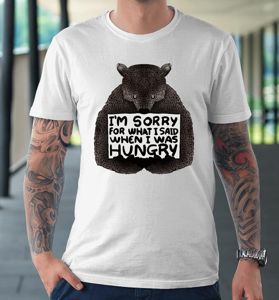 I'm Sorry For What I Said When I Was Hungry Bear Premium T-Shirt