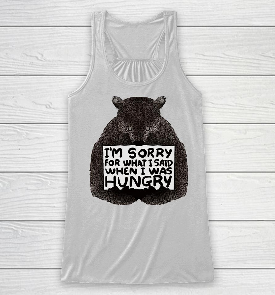 I'm Sorry For What I Said When I Was Hungry Bear Racerback Tank