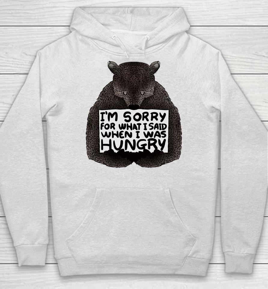 I'm Sorry For What I Said When I Was Hungry Bear Hoodie