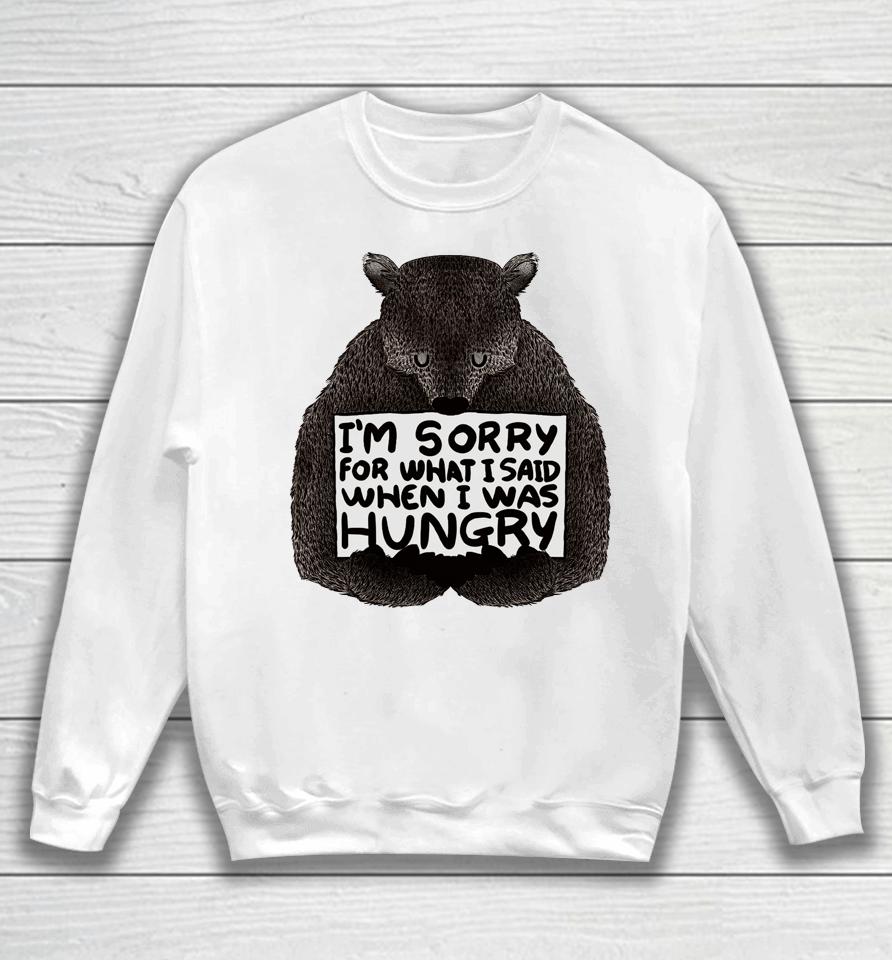 I'm Sorry For What I Said When I Was Hungry Bear Sweatshirt