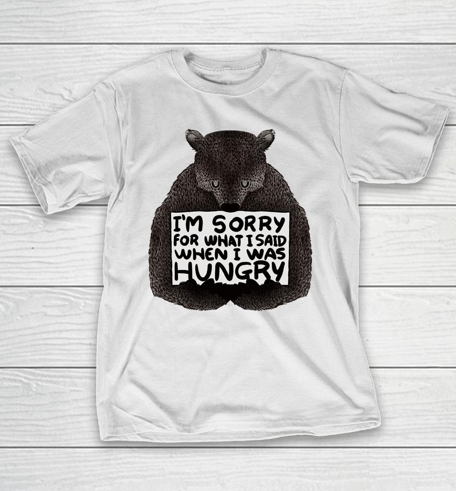 I'm Sorry For What I Said When I Was Hungry Bear T-Shirt