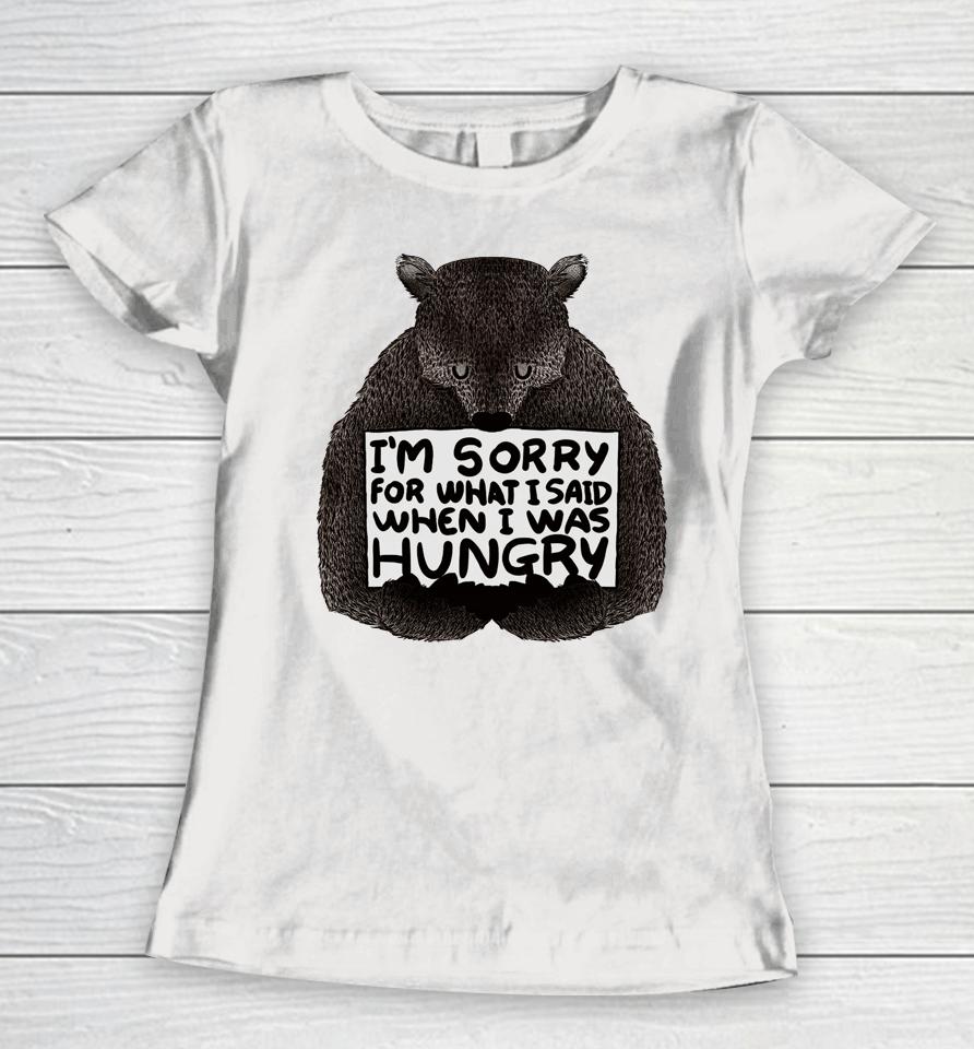 I'm Sorry For What I Said When I Was Hungry Bear Women T-Shirt
