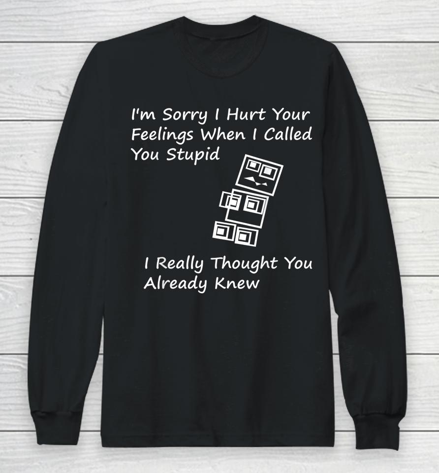 I'm Sorry I Hurt Your Feelings When I Called You Stupid Long Sleeve T-Shirt