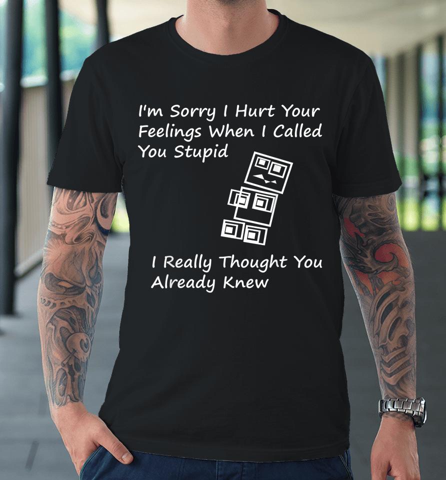 I'm Sorry I Hurt Your Feelings When I Called You Stupid Premium T-Shirt