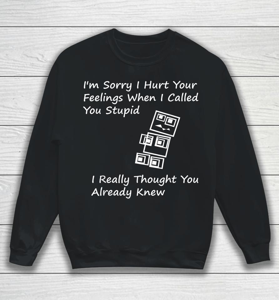 I'm Sorry I Hurt Your Feelings When I Called You Stupid Sweatshirt