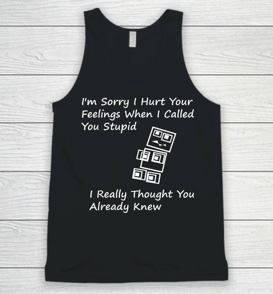 I'm Sorry I Hurt Your Feelings When I Called You Stupid Unisex Tank Top