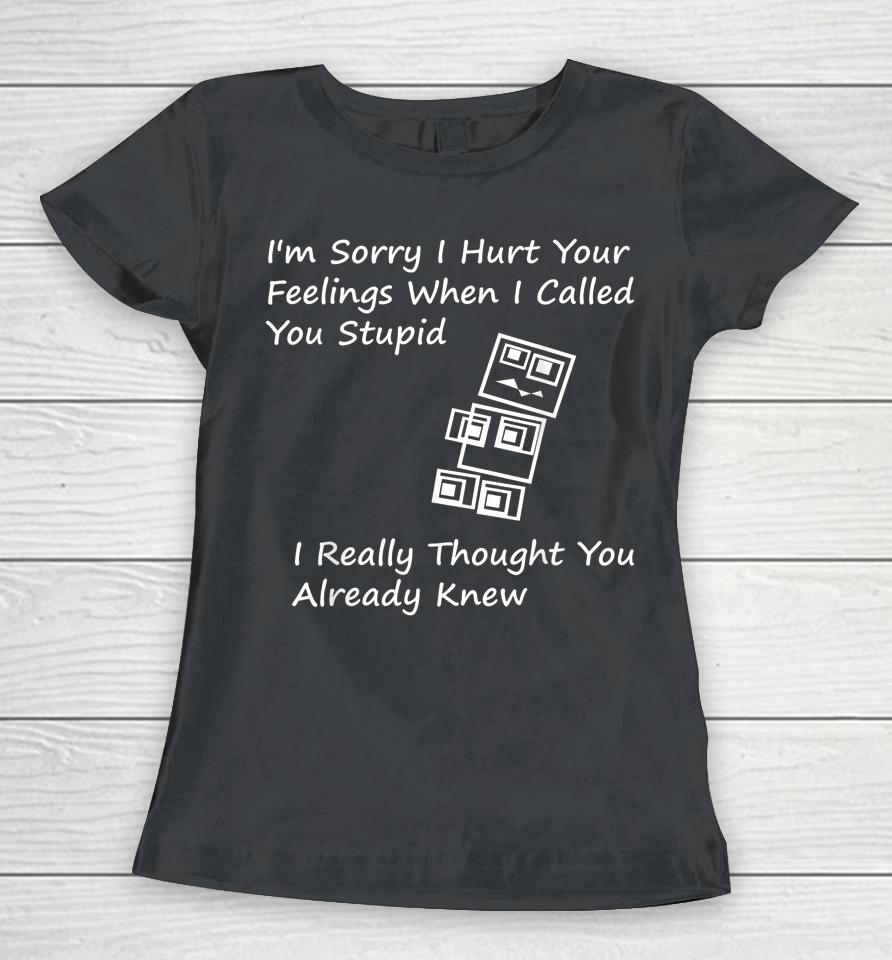 I'm Sorry I Hurt Your Feelings When I Called You Stupid Women T-Shirt