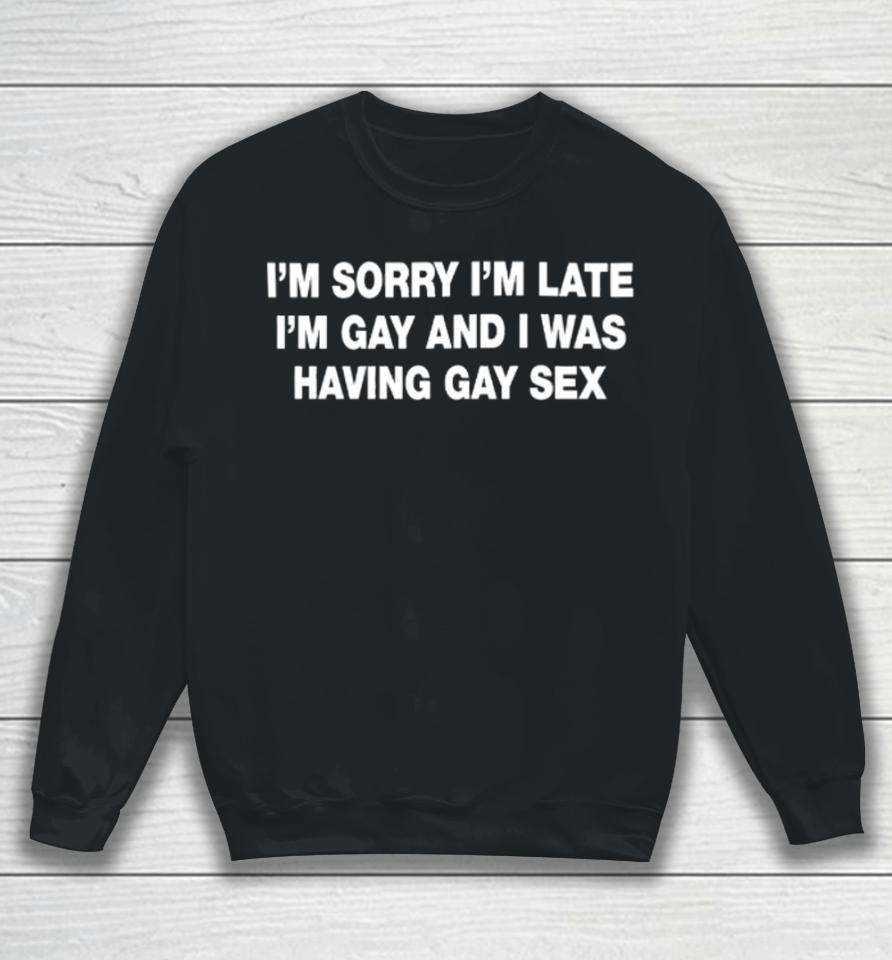 I'm Sorry I'm Late I'm Gay And I Was Having Gay Sex Sweatshirt