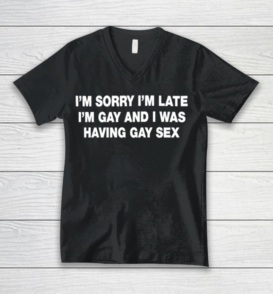 I'm Sorry I'm Late I'm Gay And I Was Having Gay Sex Unisex V-Neck T-Shirt