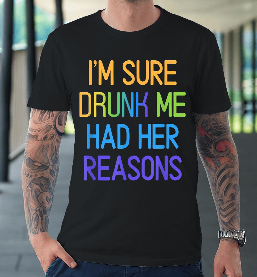 I'm Sure Drunk Me Had Her Reasons Drinking Lover Premium T-Shirt