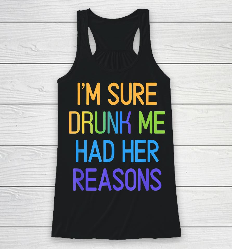 I'm Sure Drunk Me Had Her Reasons Drinking Lover Racerback Tank
