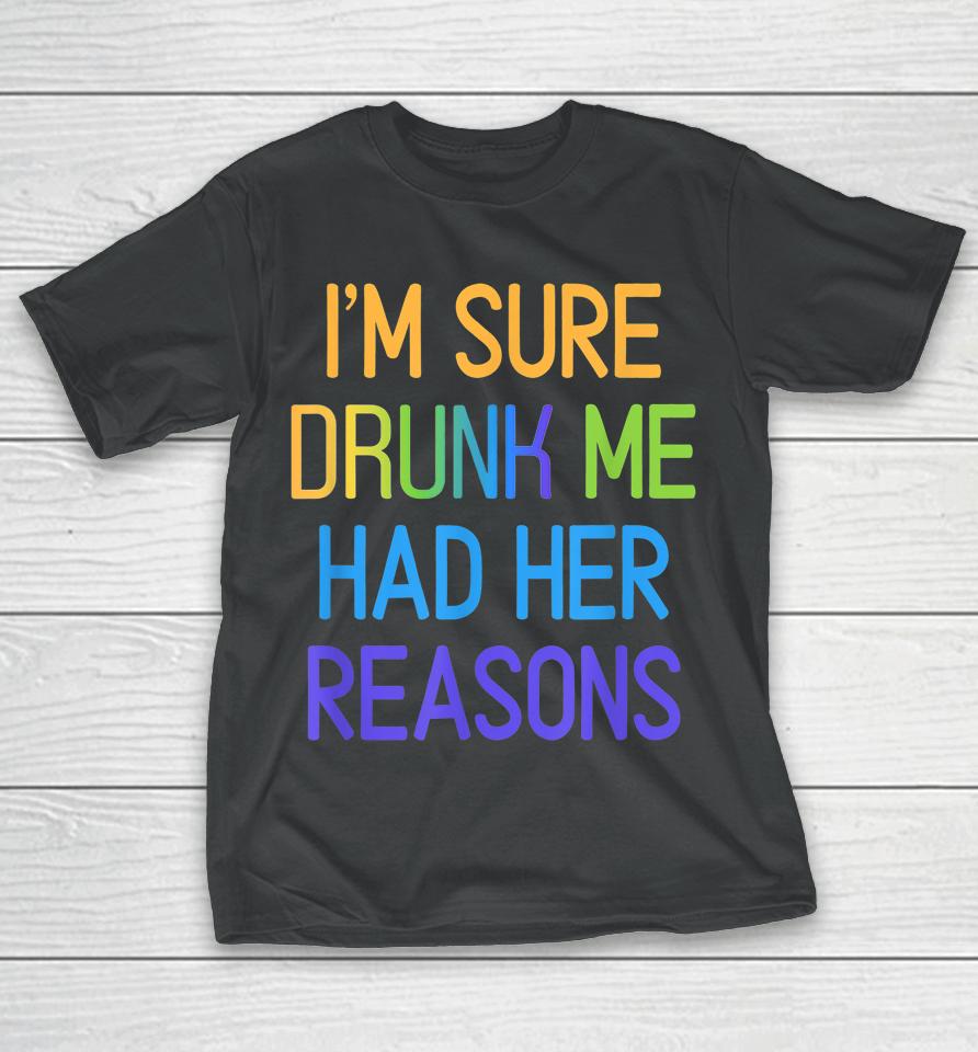 I'm Sure Drunk Me Had Her Reasons Drinking Lover T-Shirt