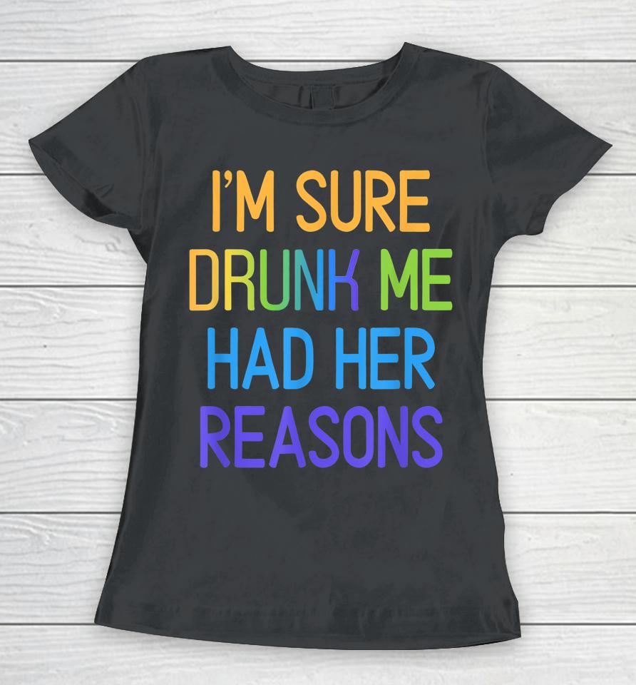 I'm Sure Drunk Me Had Her Reasons Drinking Lover Women T-Shirt