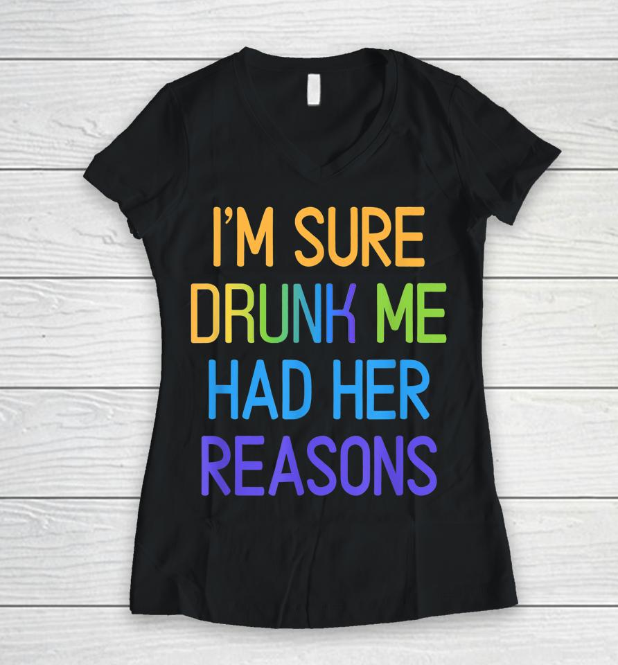 I'm Sure Drunk Me Had Her Reasons Drinking Lover Women V-Neck T-Shirt