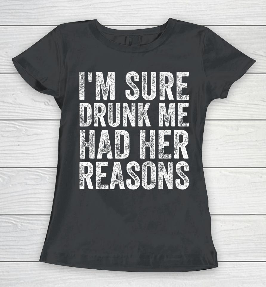 I'm Sure Drunk Me Had Her Reasons Funny Drinking Saying Women T-Shirt