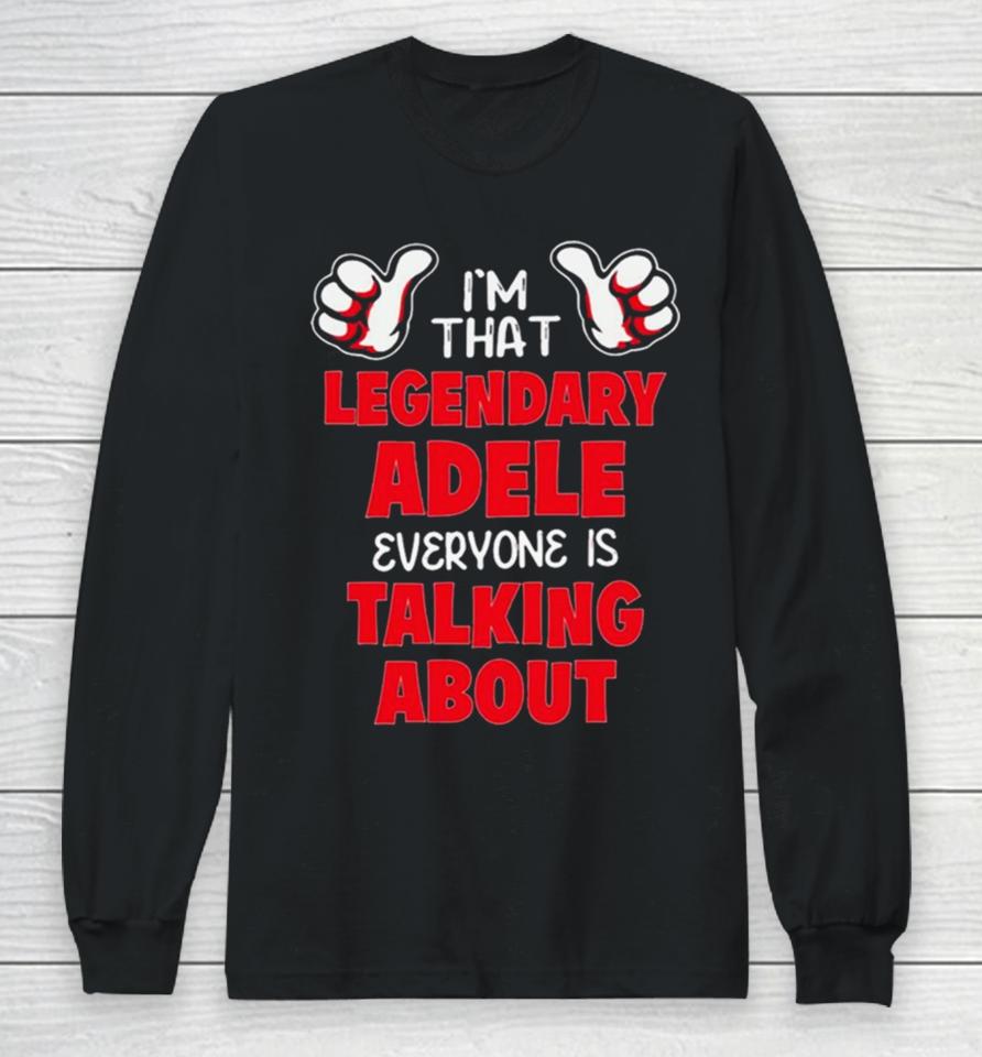 I’m That Legendary Adele Everyone Is Talking About Long Sleeve T-Shirt