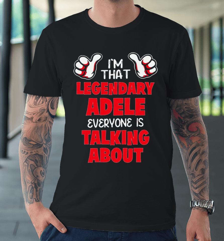 I’m That Legendary Adele Everyone Is Talking About Premium T-Shirt