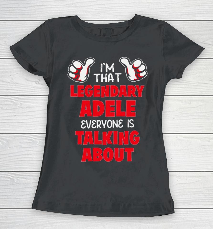 I’m That Legendary Adele Everyone Is Talking About Women T-Shirt