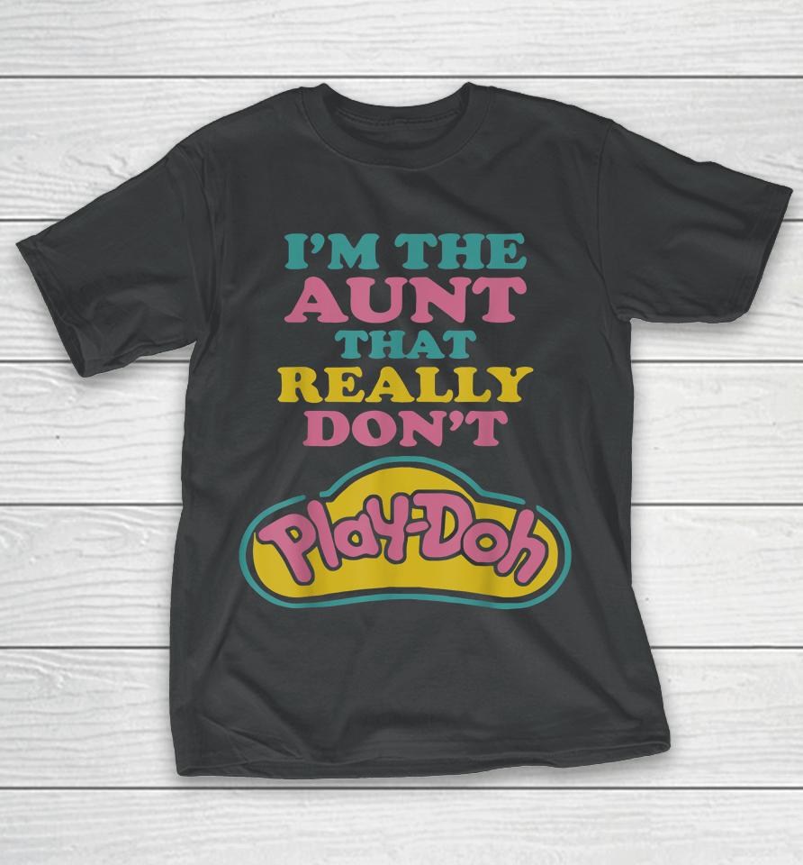 I'm The Aunt That Really Don't Play Doh T-Shirt