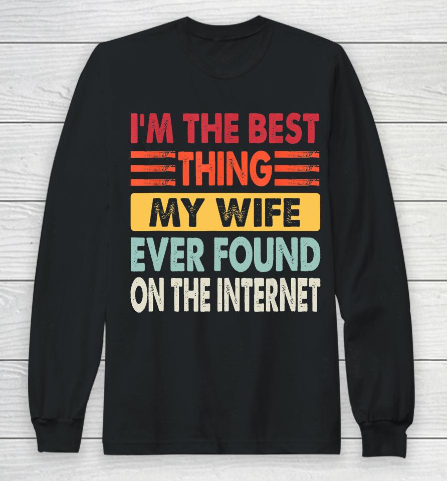 I'm The Best Thing My Wife Ever Found On The Internet Funny Long Sleeve T-Shirt