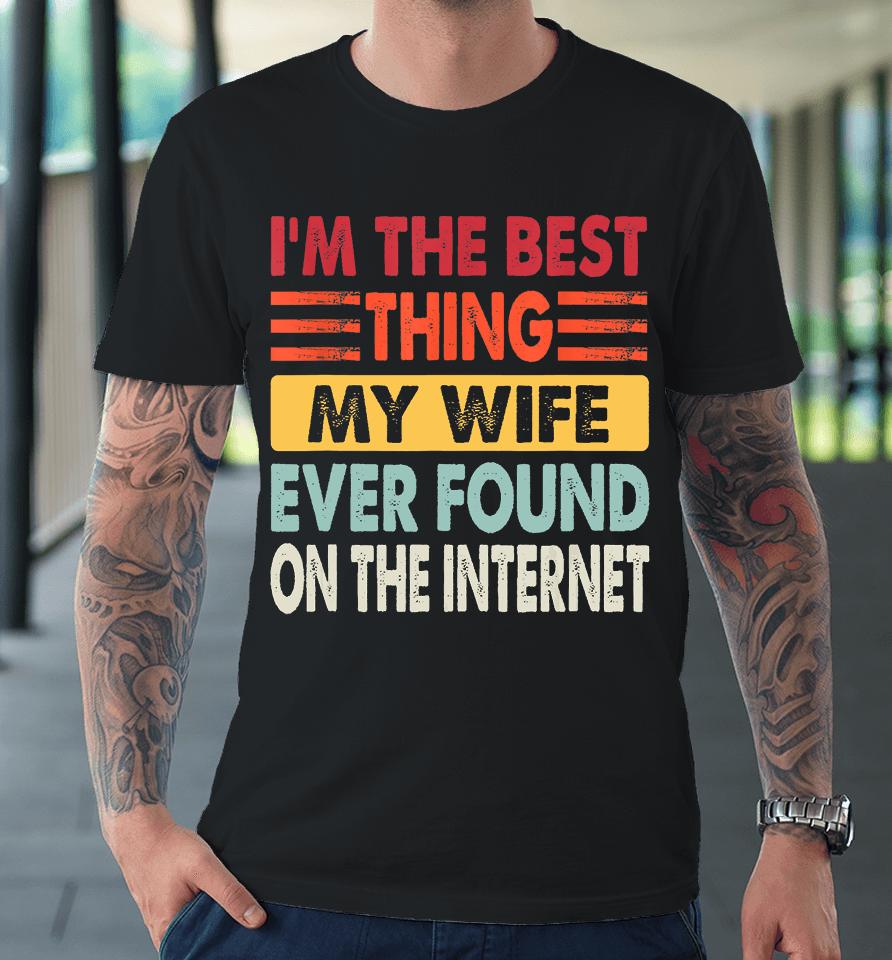I'm The Best Thing My Wife Ever Found On The Internet Funny Premium T-Shirt