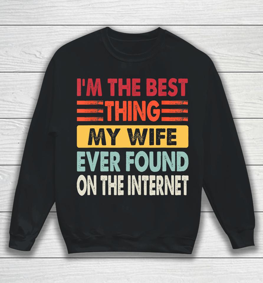 I'm The Best Thing My Wife Ever Found On The Internet Funny Sweatshirt