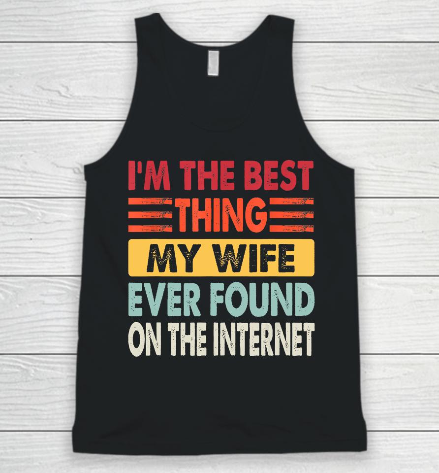 I'm The Best Thing My Wife Ever Found On The Internet Funny Unisex Tank Top
