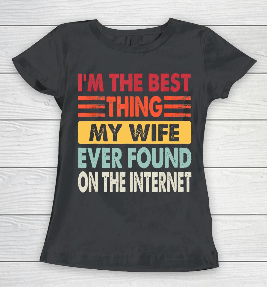 I'm The Best Thing My Wife Ever Found On The Internet Funny Women T-Shirt