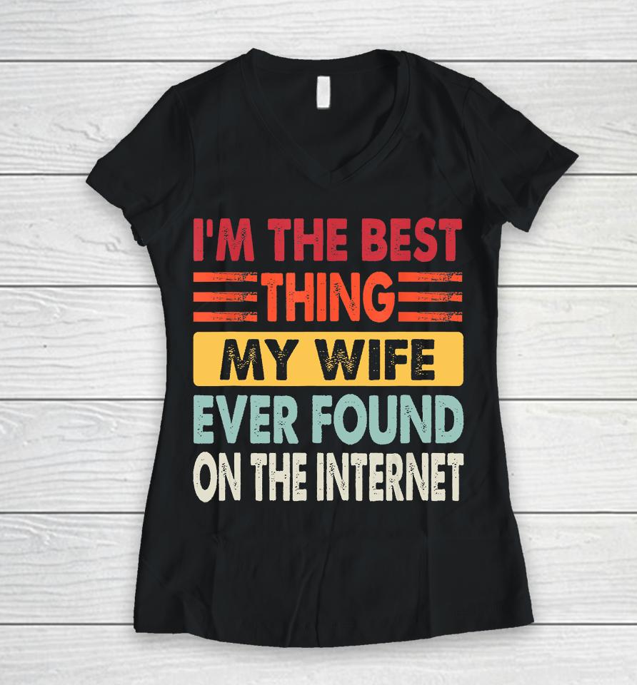 I'm The Best Thing My Wife Ever Found On The Internet Funny Women V-Neck T-Shirt