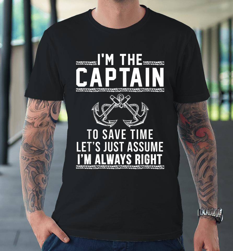 I'm The Captain To Save Time Let's Just Assume I'm Always Right Premium T-Shirt