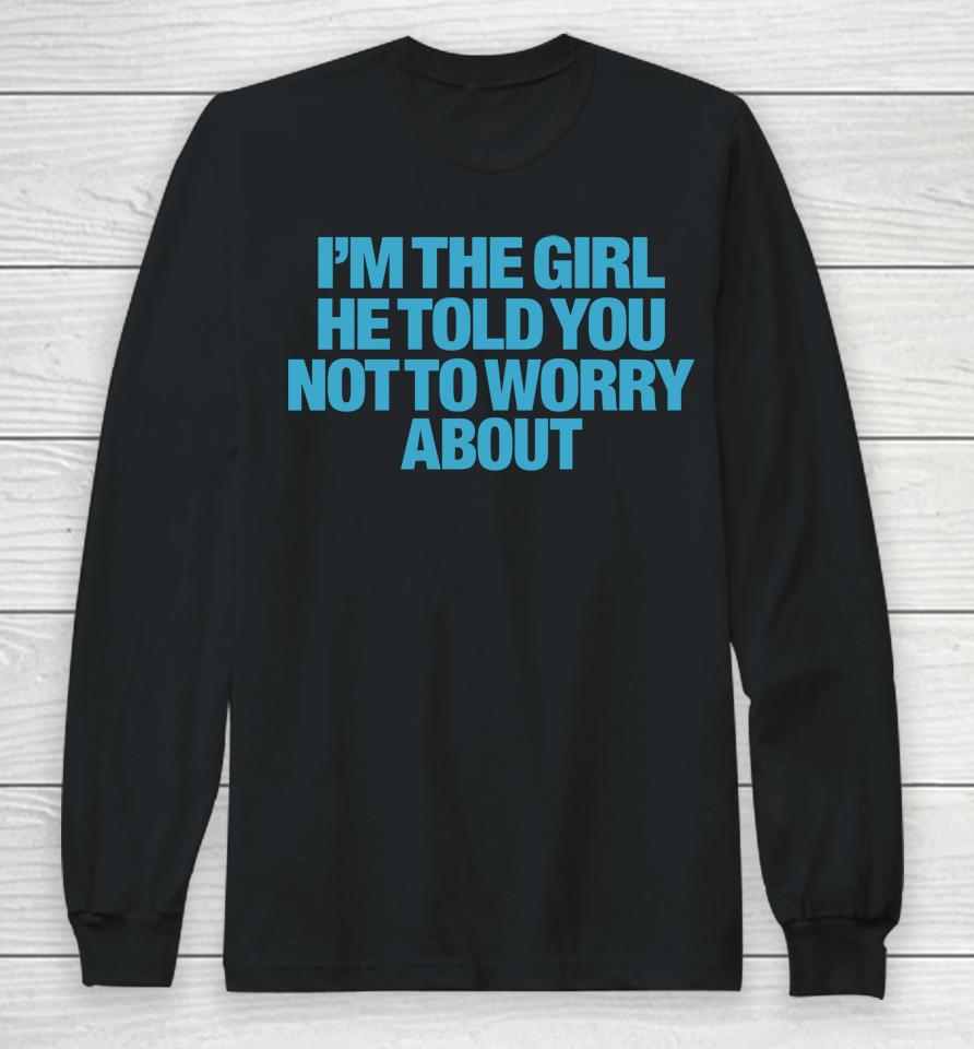 I'm The Girl He Told You Not To Worry About Long Sleeve T-Shirt