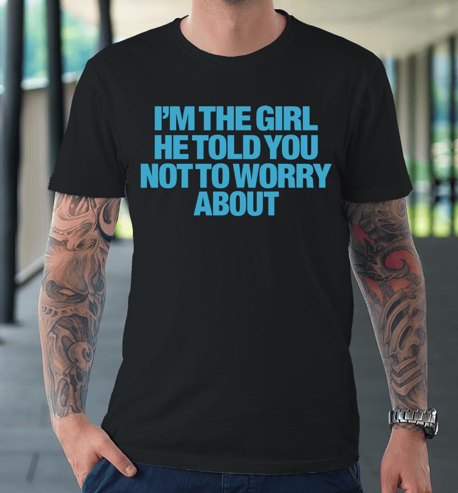 I'm The Girl He Told You Not To Worry About Premium T-Shirt