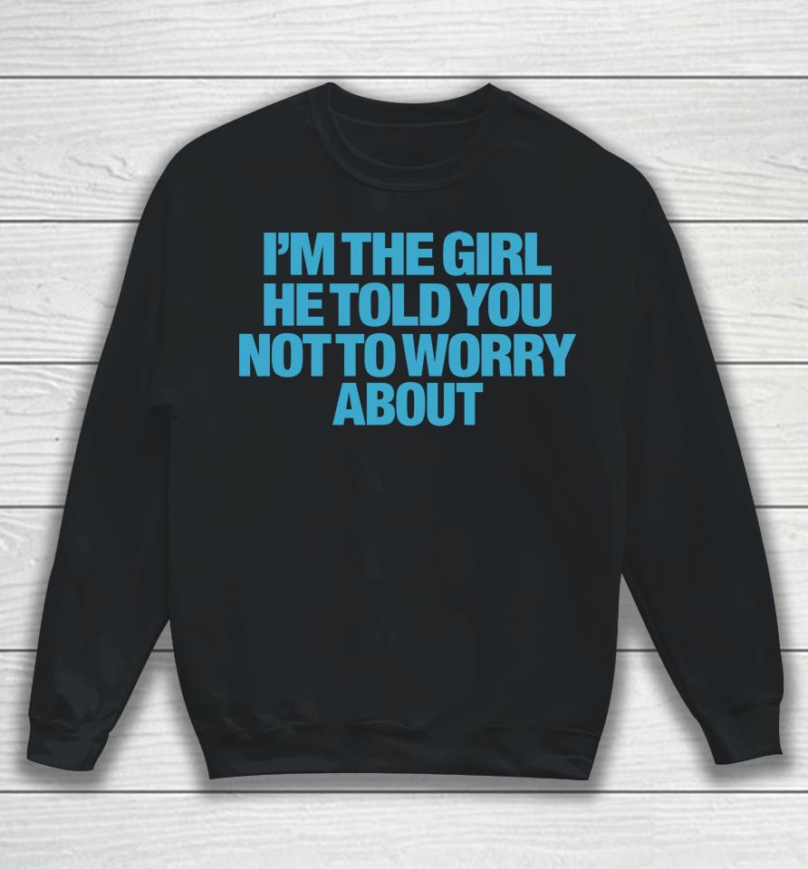 I'm The Girl He Told You Not To Worry About Sweatshirt