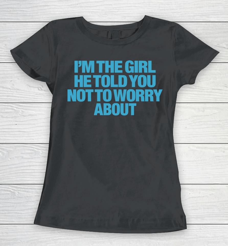 I'm The Girl He Told You Not To Worry About Women T-Shirt