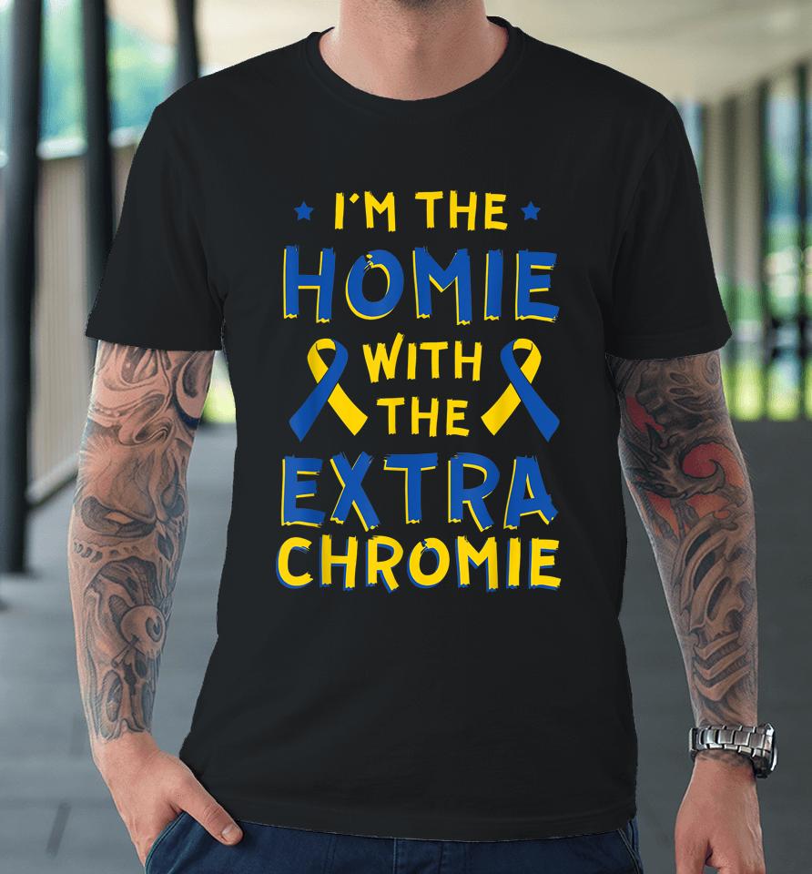 I'm The Homie With The Extra Chromie Down Syndrome Down's Premium T-Shirt