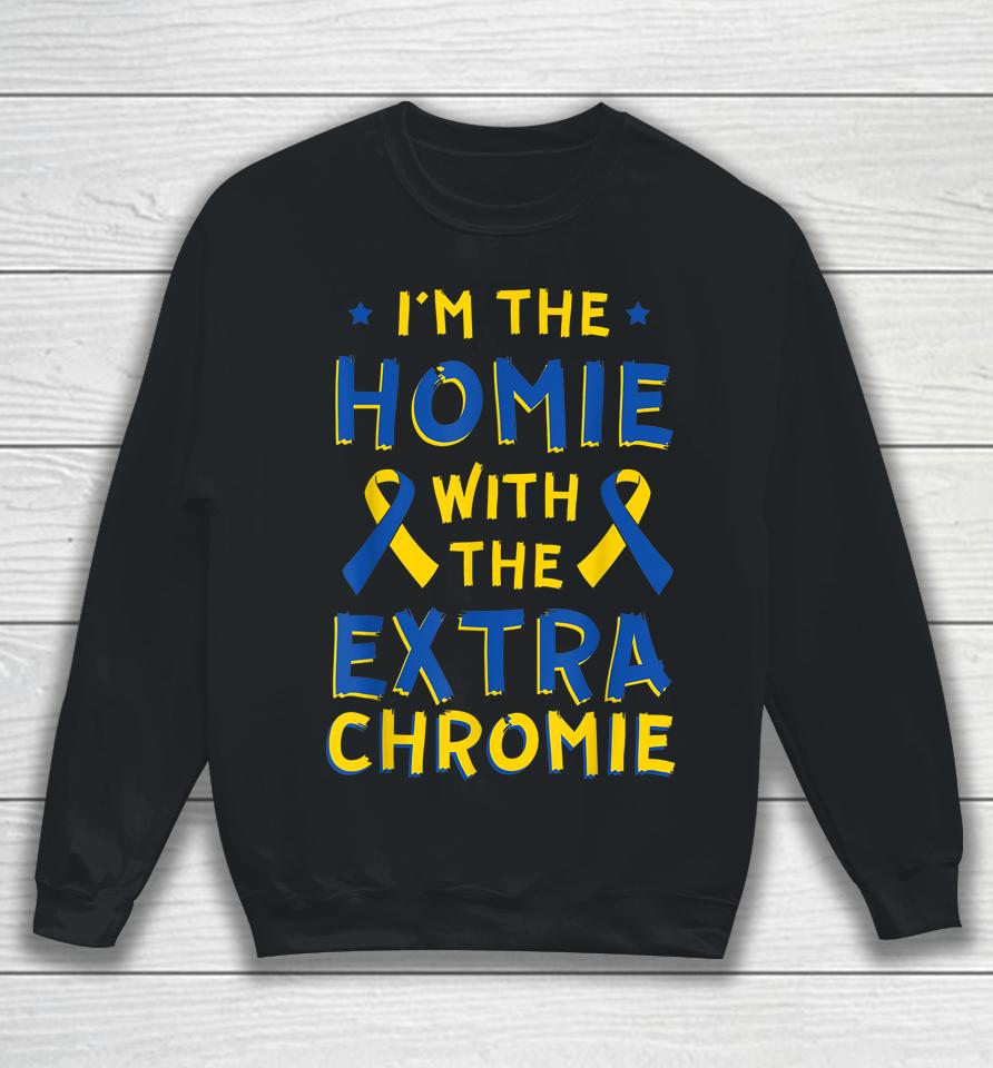 I'm The Homie With The Extra Chromie Down Syndrome Down's Sweatshirt