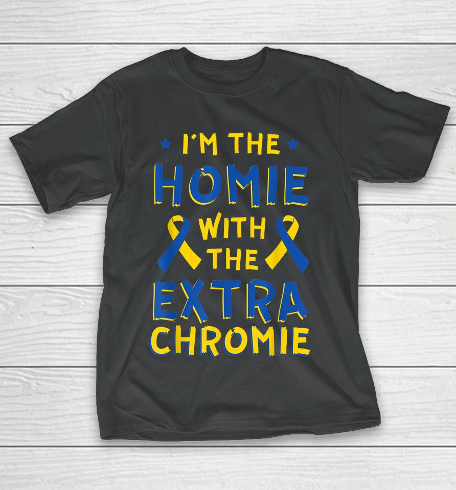 I'm The Homie With The Extra Chromie Down Syndrome Down's T-Shirt