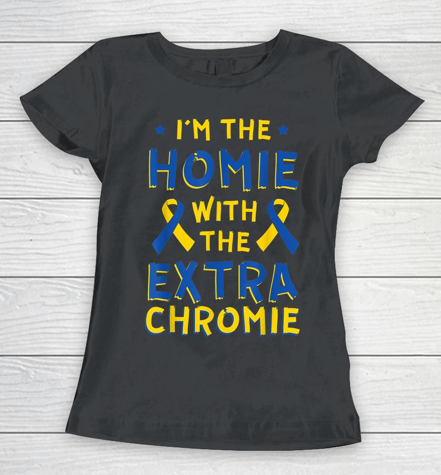 I'm The Homie With The Extra Chromie Down Syndrome Down's Women T-Shirt