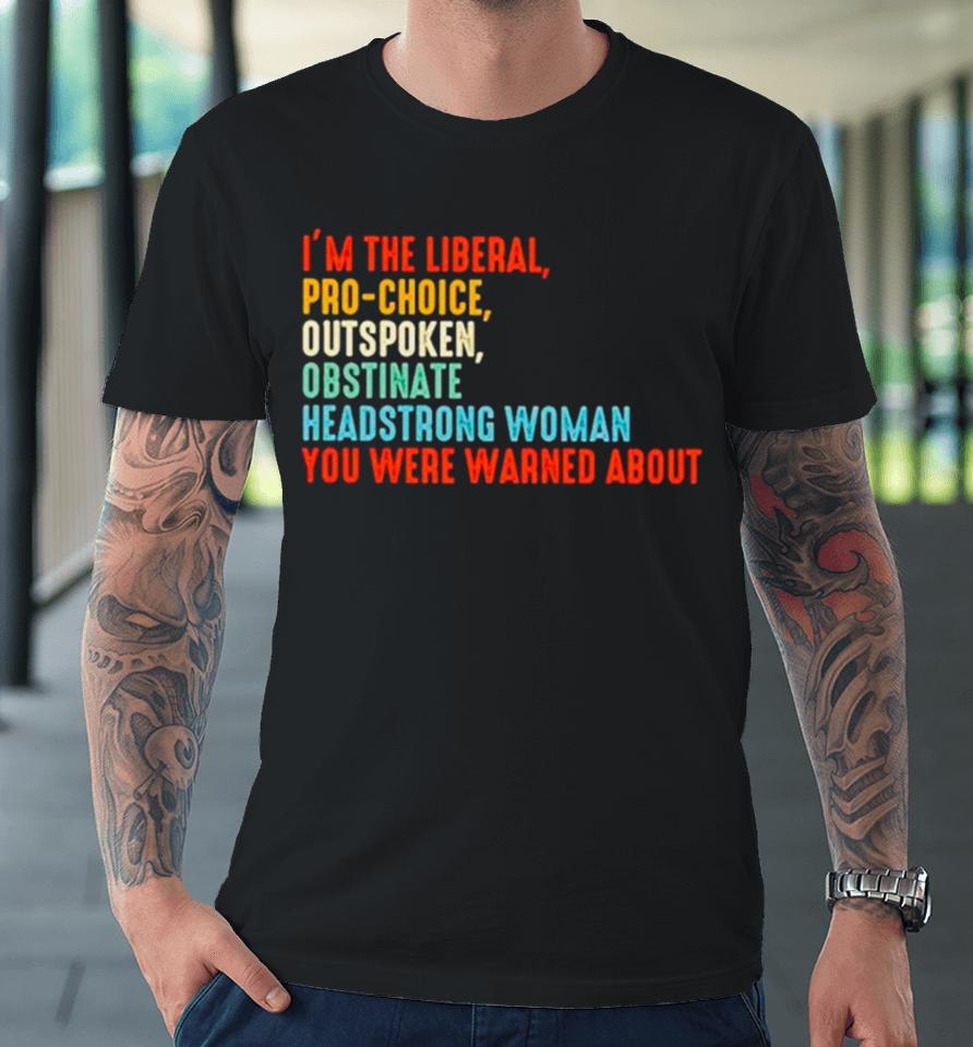 I’m The Liberal Pro Choice Outspoken Obstinate Headstrong Woman You Were Warned About Vintage Premium T-Shirt