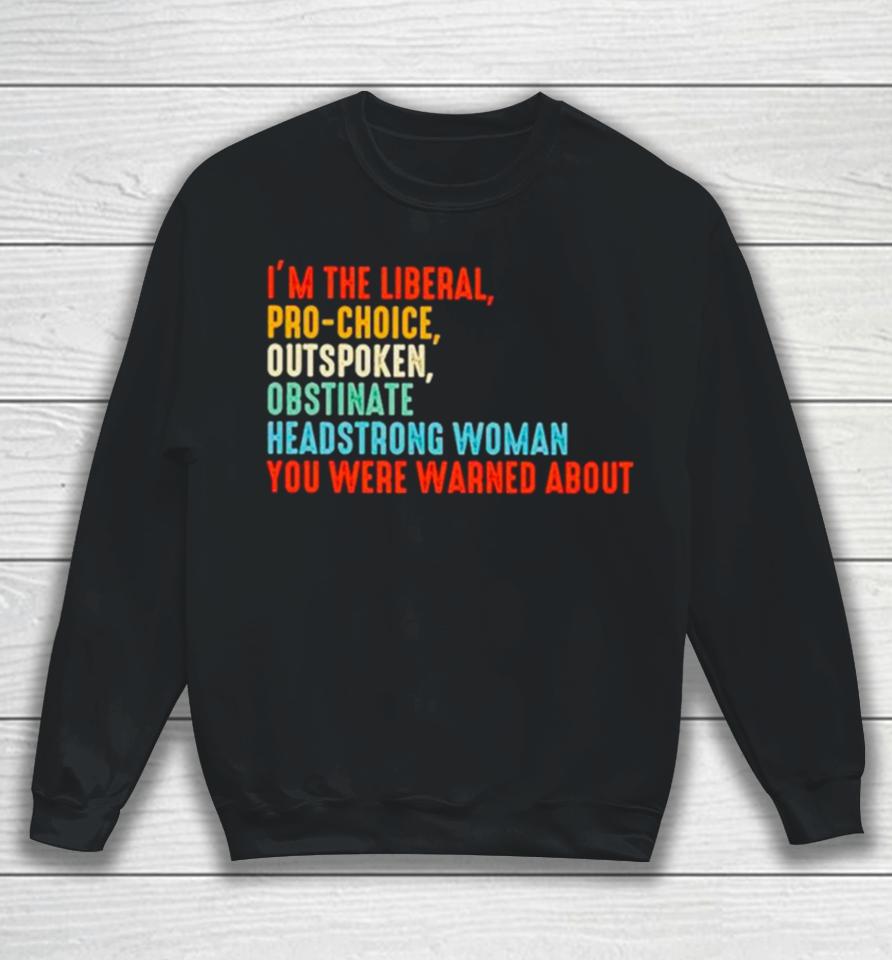 I’m The Liberal Pro Choice Outspoken Obstinate Headstrong Woman You Were Warned About Vintage Sweatshirt